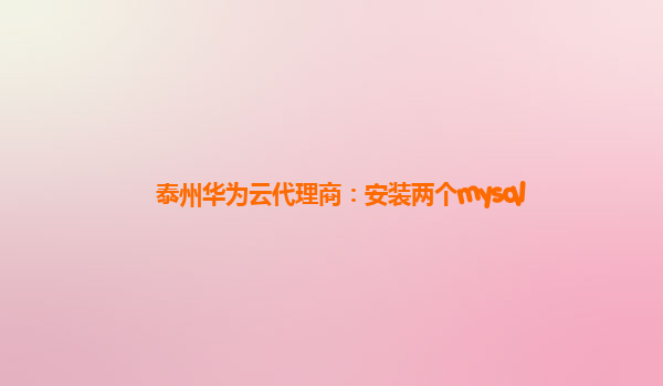 泰州华为云代理商：安装两个mysql