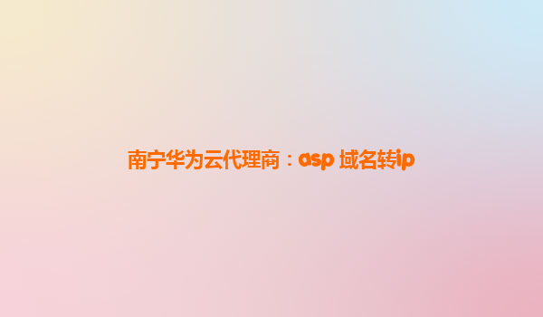 南宁华为云代理商：asp 域名转ip