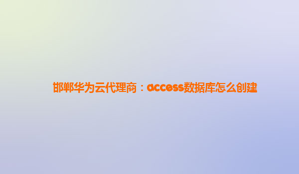 邯郸华为云代理商：access数据库怎么创建