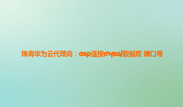 珠海华为云代理商：asp连接mysql数据库 端口号