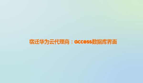 宿迁华为云代理商：access数据库界面