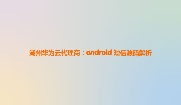 湖州华为云代理商：android 短信源码解析