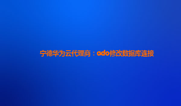 宁德华为云代理商：ado修改数据库连接