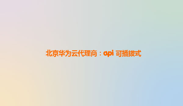 北京华为云代理商：api 可插拔式