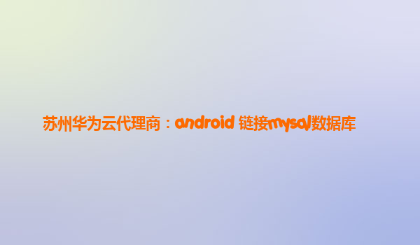 苏州华为云代理商：android 链接mysql数据库