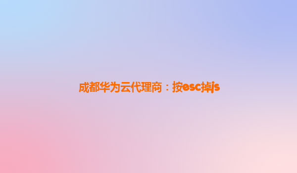 成都华为云代理商：按esc掉js