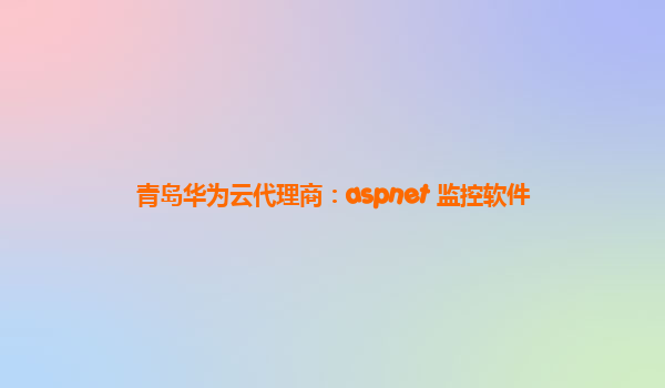 青岛华为云代理商：aspnet 监控软件