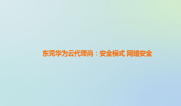 东莞华为云代理商：安全模式 网络安全