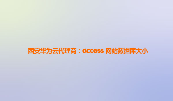 西安华为云代理商：access 网站数据库大小