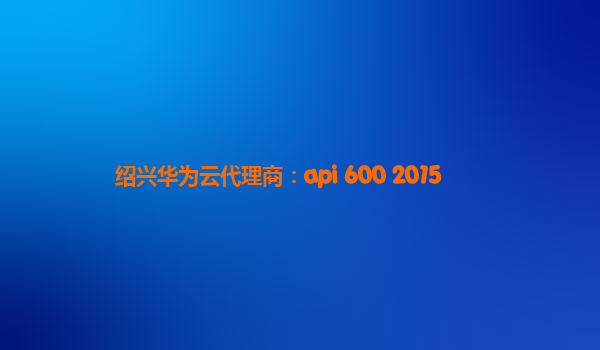 绍兴华为云代理商：api 600 2015