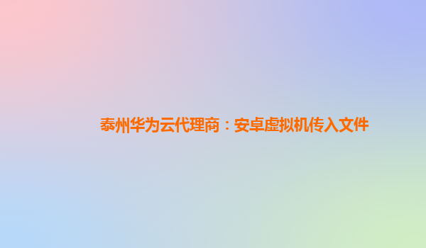 泰州华为云代理商：安卓虚拟机传入文件