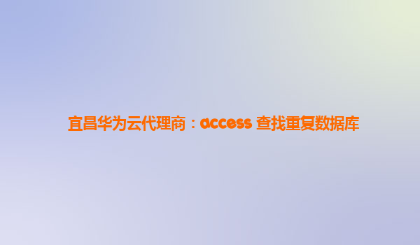 宜昌华为云代理商：access 查找重复数据库