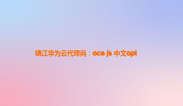 镇江华为云代理商：ace js 中文api