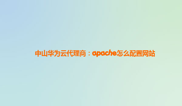 中山华为云代理商：apache怎么配置网站