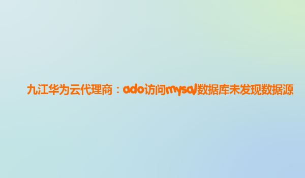 九江华为云代理商：ado访问mysql数据库未发现数据源