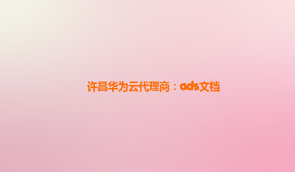 许昌华为云代理商：ads文档