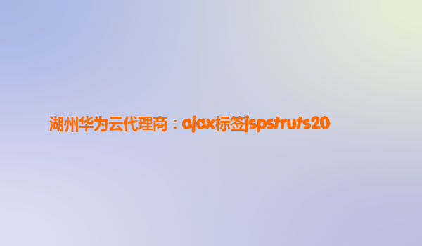 湖州华为云代理商：ajax标签jspstruts20