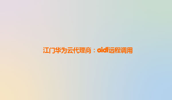 江门华为云代理商：aidl远程调用