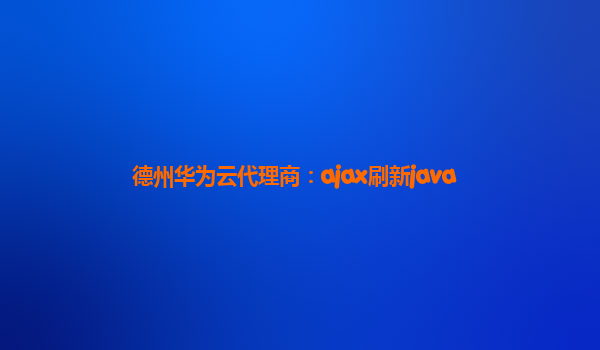 德州华为云代理商：ajax刷新java