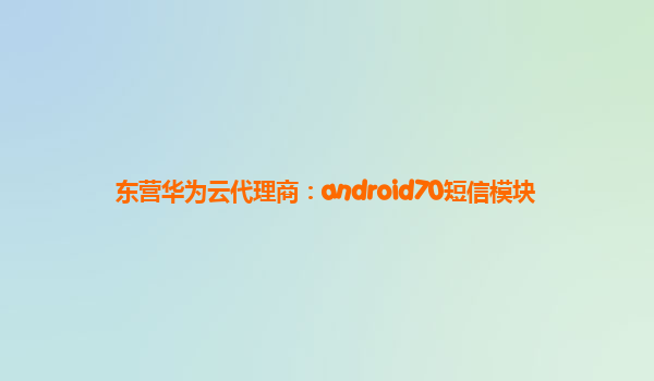 东营华为云代理商：android70短信模块