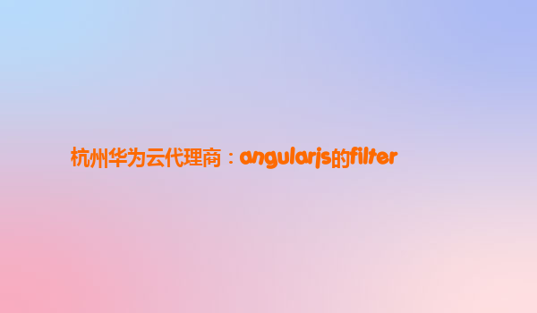 杭州华为云代理商：angularjs的filter