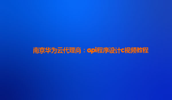 南京华为云代理商：api程序设计c视频教程