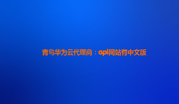 青岛华为云代理商：api网站有中文版