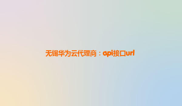 无锡华为云代理商：api接口url