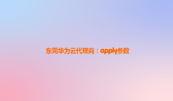 东莞华为云代理商：apply参数