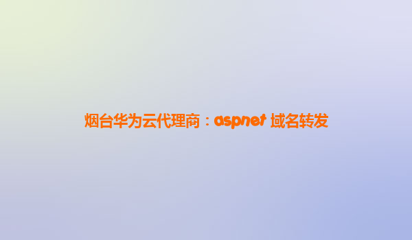 烟台华为云代理商：aspnet 域名转发