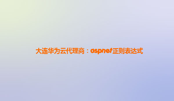 大连华为云代理商：aspnet正则表达式