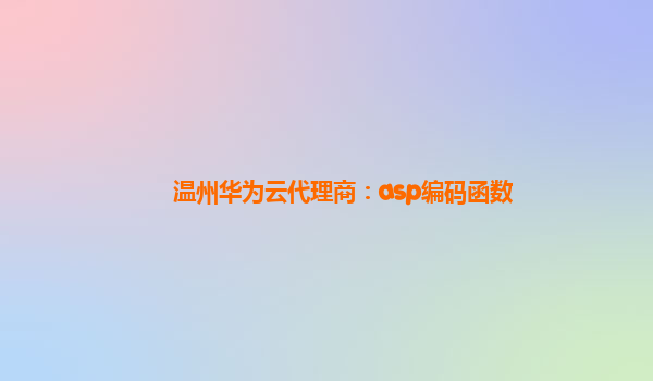 温州华为云代理商：asp编码函数