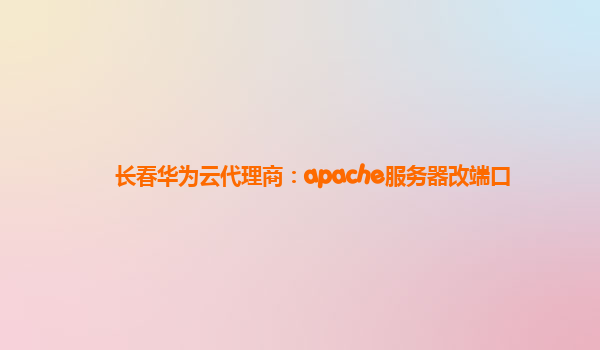 长春华为云代理商：apache服务器改端口