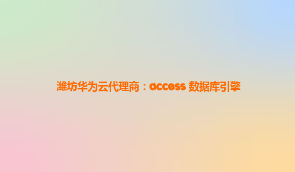 潍坊华为云代理商：access 数据库引擎