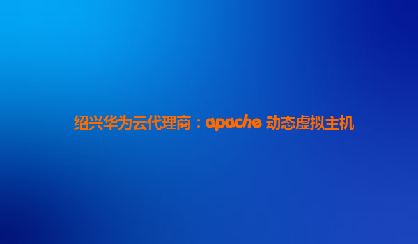 绍兴华为云代理商：apache 动态虚拟主机