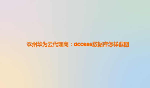 泰州华为云代理商：access数据库怎样截图