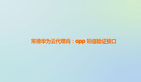 常德华为云代理商：app 短信验证接口