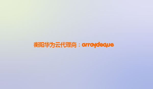 衡阳华为云代理商：arraydeque