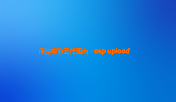 保定华为云代理商：asp upload