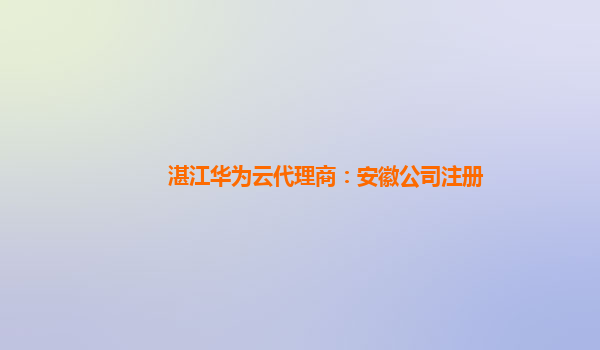 湛江华为云代理商：安徽公司注册