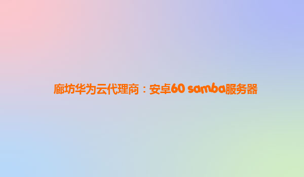 廊坊华为云代理商：安卓60 samba服务器