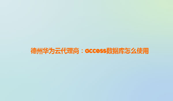 德州华为云代理商：access数据库怎么使用