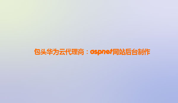 包头华为云代理商：aspnet网站后台制作