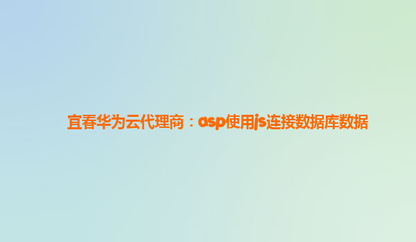 宜春华为云代理商：asp使用js连接数据库数据