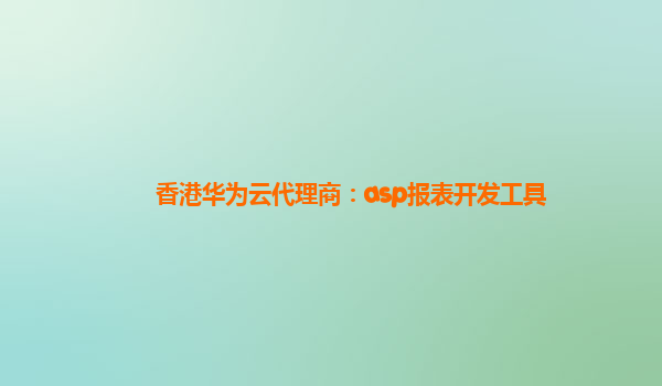 香港华为云代理商：asp报表开发工具