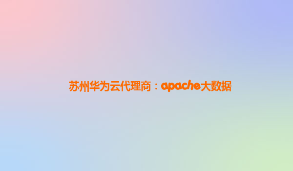 苏州华为云代理商：apache大数据