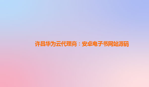 许昌华为云代理商：安卓电子书网站源码