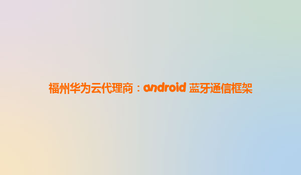 福州华为云代理商：android 蓝牙通信框架