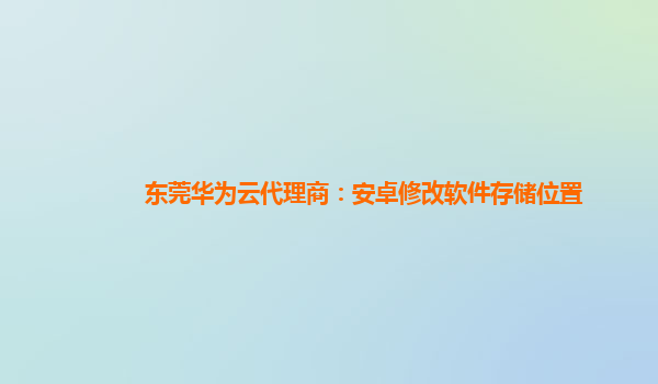 东莞华为云代理商：安卓修改软件存储位置