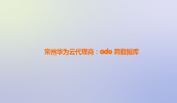 常州华为云代理商：ado 跨数据库